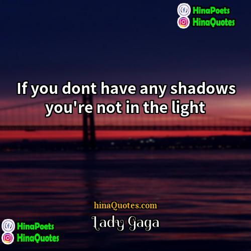 Lady Gaga Quotes | If you dont have any shadows you're
